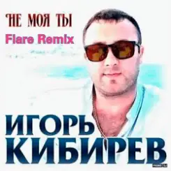 Игорь Кибирев - Не Моя ты ( Flare Remix) слушать онлайн