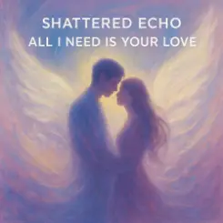 Shattered Echo - All I Need Is Your Love слушать онлайн