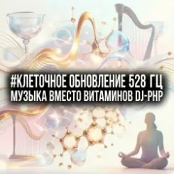Обложка DJ-PHP - Клеточное Обновление 528 Гц (Музыка вместо Витаминов)